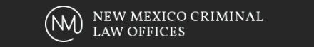 New Mexico Criminal Law Offices Attorney Explains What to Do When Facing DUI, Domestic Violence, Assault, or Sex Crime Charges